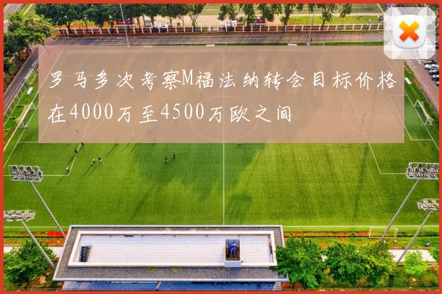 罗马多次考察M福法纳转会目标价格在4000万至4500万欧之间