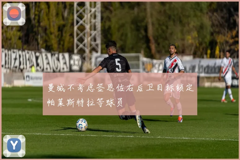 曼城不考虑签恩佐右后卫目标锁定帕莱斯特拉等球员