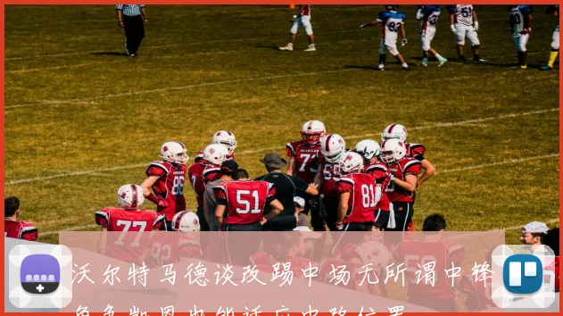 沃尔特马德谈改踢中场无所谓中锋角色凯恩也能适应中路位置