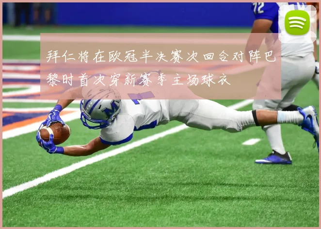 拜仁将在欧冠半决赛次回合对阵巴黎时首次穿新赛季主场球衣
