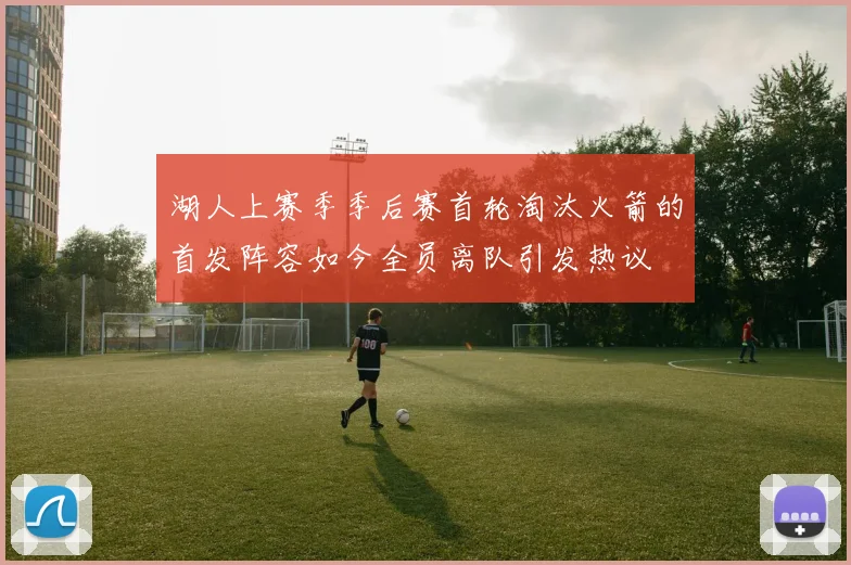 湖人上赛季季后赛首轮淘汰火箭的首发阵容如今全员离队引发热议