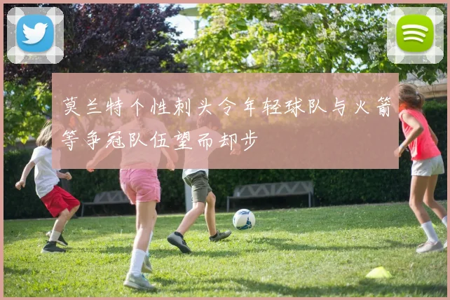 莫兰特个性刺头令年轻球队与火箭等争冠队伍望而却步