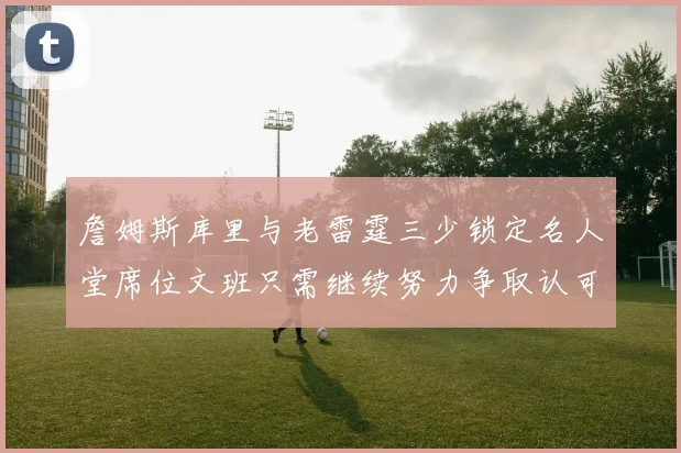 詹姆斯库里与老雷霆三少锁定名人堂席位文班只需继续努力争取认可