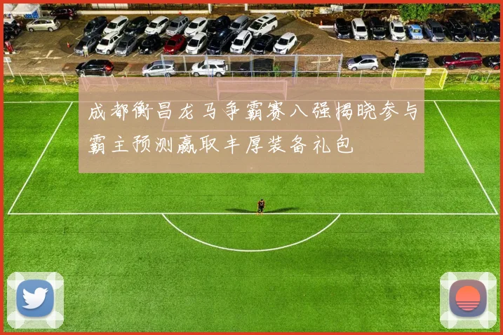 成都衡昌龙马争霸赛八强揭晓参与霸主预测赢取丰厚装备礼包