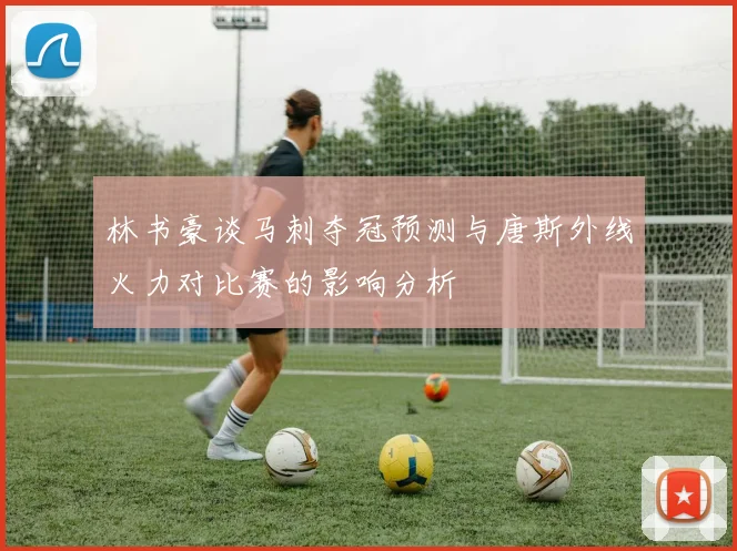 林书豪谈马刺夺冠预测与唐斯外线火力对比赛的影响分析