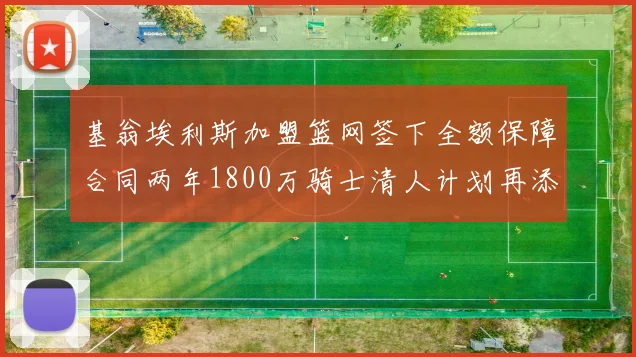 基翁埃利斯加盟篮网签下全额保障合同两年1800万骑士清人计划再添新动态