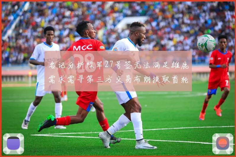 名记分析绿军27号签无法满足雄鹿需求需寻第三方交易布朗换取首轮签