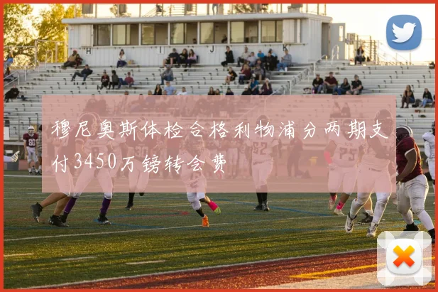 穆尼奥斯体检合格利物浦分两期支付3450万镑转会费